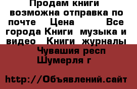 Продам книги (возможна отправка по почте) › Цена ­ 300 - Все города Книги, музыка и видео » Книги, журналы   . Чувашия респ.,Шумерля г.